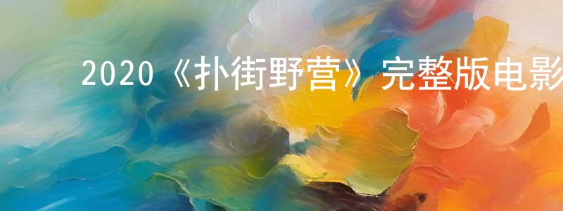 ﻿白仙仙发布﻿2020《扑街野营》完整版电影/在线观看/百度云-美剧天堂
